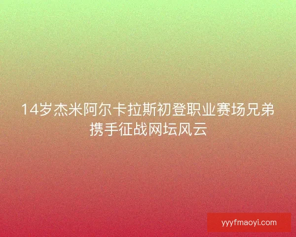 14岁杰米阿尔卡拉斯初登职业赛场兄弟携手征战网坛风云