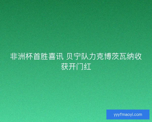 非洲杯首胜喜讯 贝宁队力克博茨瓦纳收获开门红