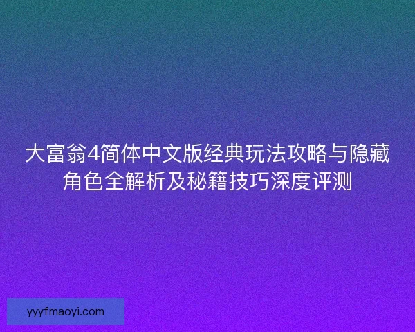 大富翁4简体中文版经典玩法攻略与隐藏角色全解析及秘籍技巧深度评测