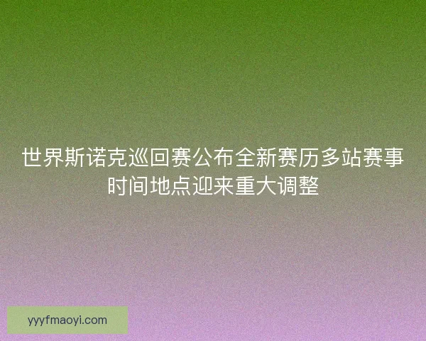 世界斯诺克巡回赛公布全新赛历多站赛事时间地点迎来重大调整