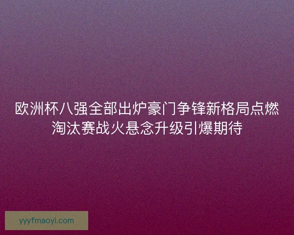 欧洲杯八强全部出炉豪门争锋新格局点燃淘汰赛战火悬念升级引爆期待