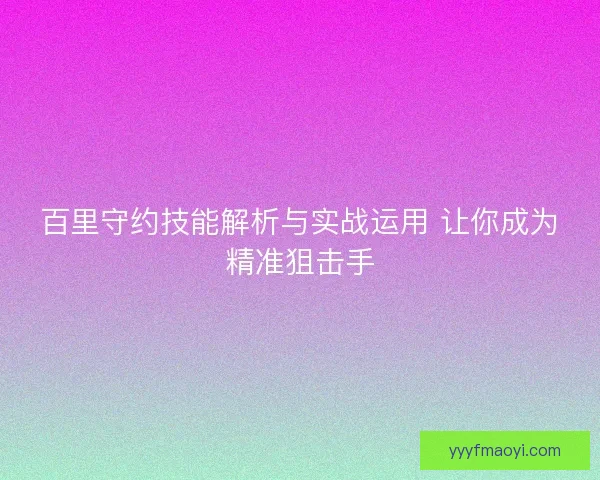 百里守约技能解析与实战运用 让你成为精准狙击手