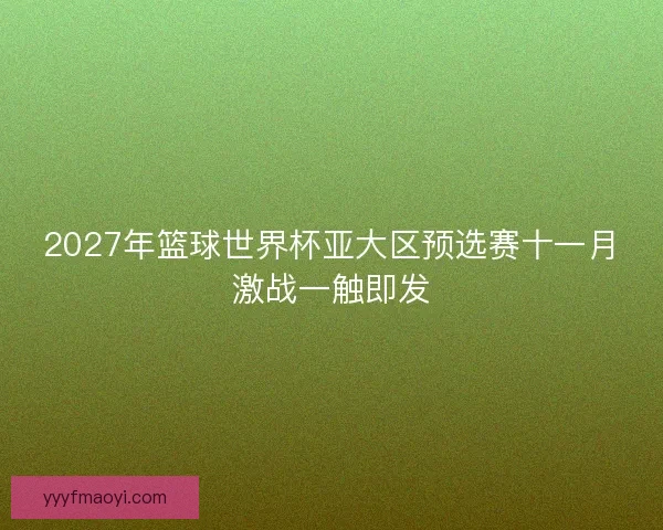 2027年篮球世界杯亚大区预选赛十一月激战一触即发