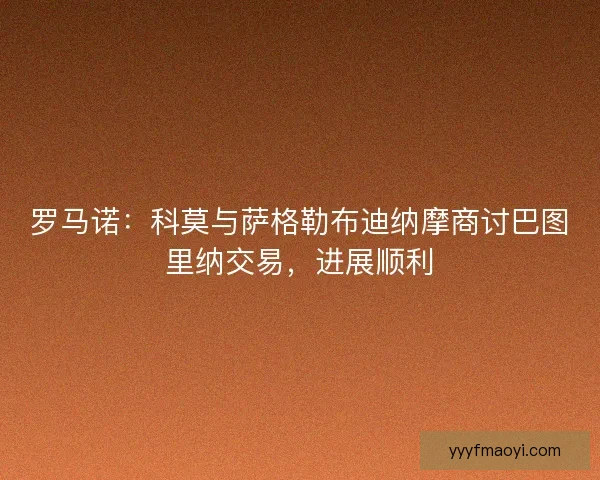 罗马诺：科莫与萨格勒布迪纳摩商讨巴图里纳交易，进展顺利